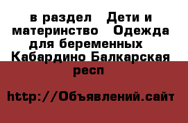  в раздел : Дети и материнство » Одежда для беременных . Кабардино-Балкарская респ.